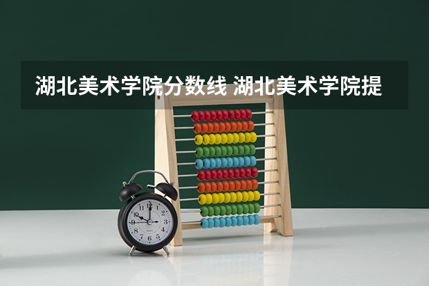 湖北美术学院分数线 湖北美术学院提前批分数线