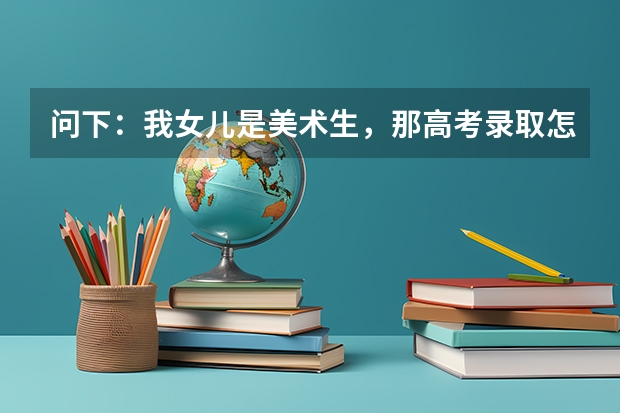 问下:我女儿是美术生,那高考录取怎么估分数?如果上本地大学是不是可以加分?