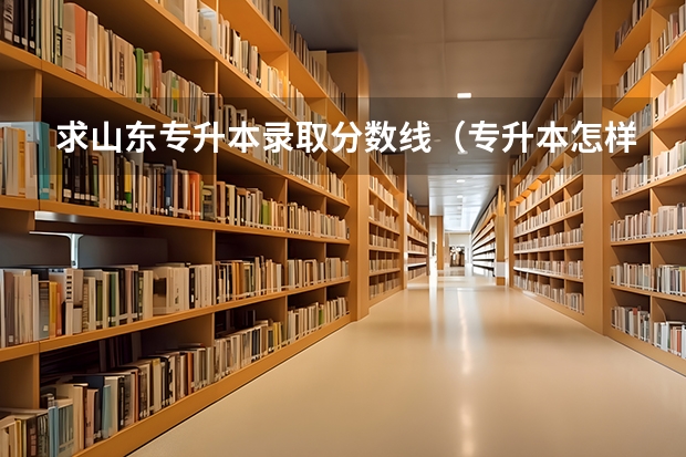 求山东专升本录取分数线(专升本怎样跨校调剂)