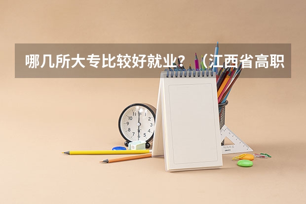 哪几所大专比较好就业？（江西省高职院校排名）