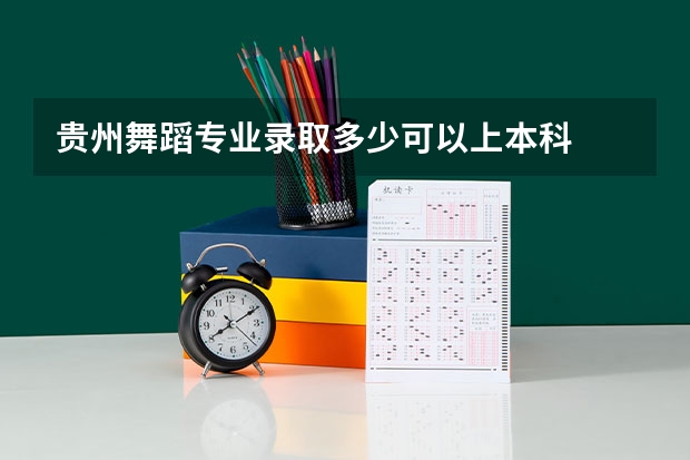 贵州舞蹈专业录取多少可以上本科