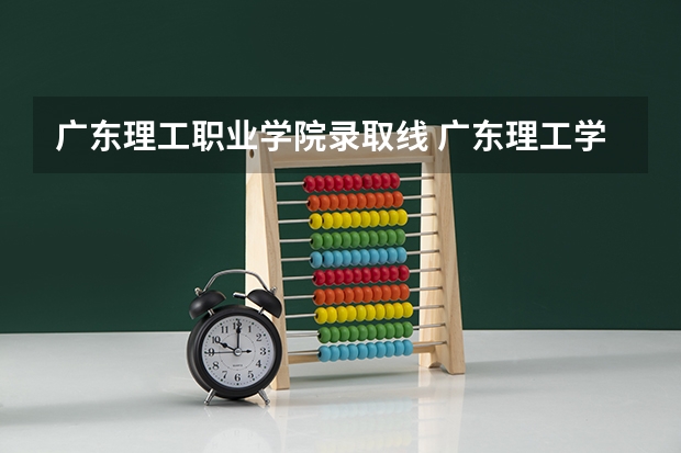 广东理工职业学院录取线 广东理工学院专升本录取分数线