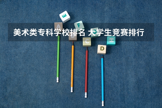 美术类专科学校排名 大学生竞赛排行榜
