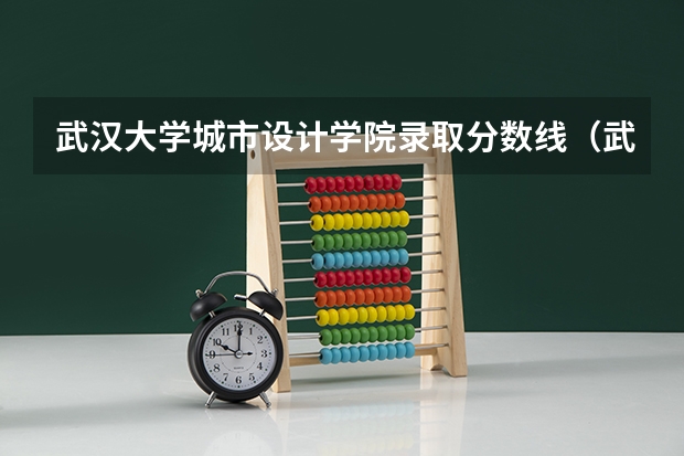 武汉大学城市设计学院录取分数线(武汉音乐学院历年录取分数线)
