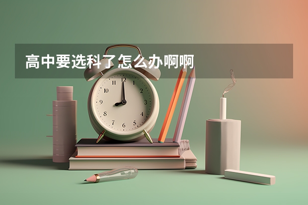 高中要选科了怎么办啊啊
