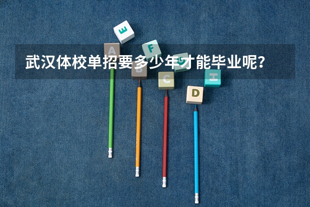 武汉体校单招要多少年才能毕业呢？
