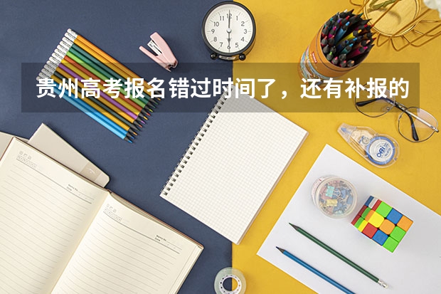 贵州高考报名错过时间了，还有补报的机会吗？