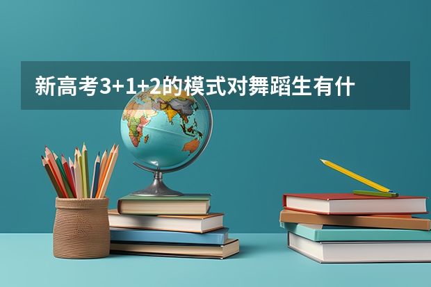 新高考3+1+2的模式对舞蹈生有什么影响吗
