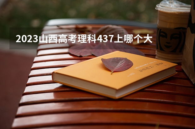 2023山西高考理科437上哪个大学合适