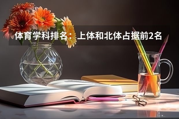 体育学科排名：上体和北体占据前2名，有43所体育单招院校上榜 体育单招大学排名