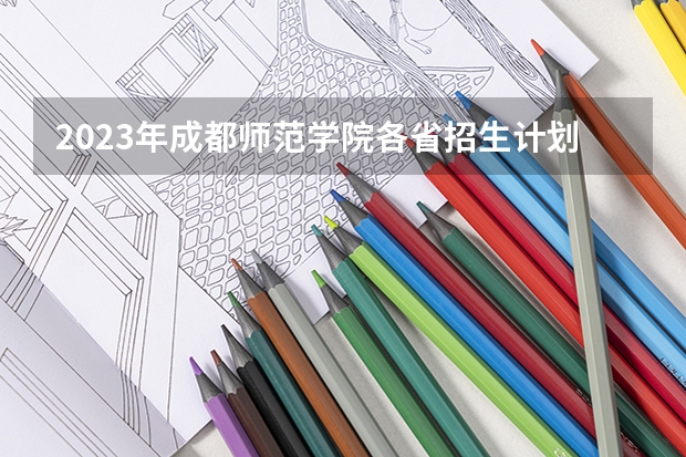 2023年成都师范学院各省招生计划专业人数及最低分数线位次 成都师范学院免费师范生分数线