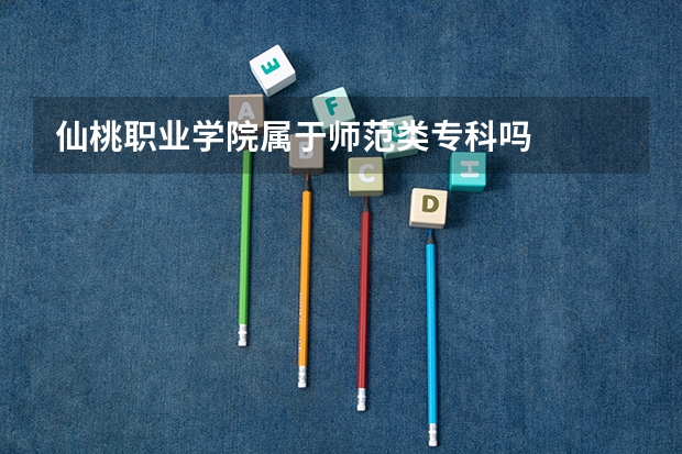 仙桃职业学院属于师范类专科吗