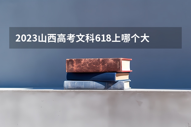 2023山西高考文科618上哪个大学合适