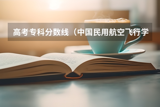 高考专科分数线（中国民用航空飞行学院飞行员分数）