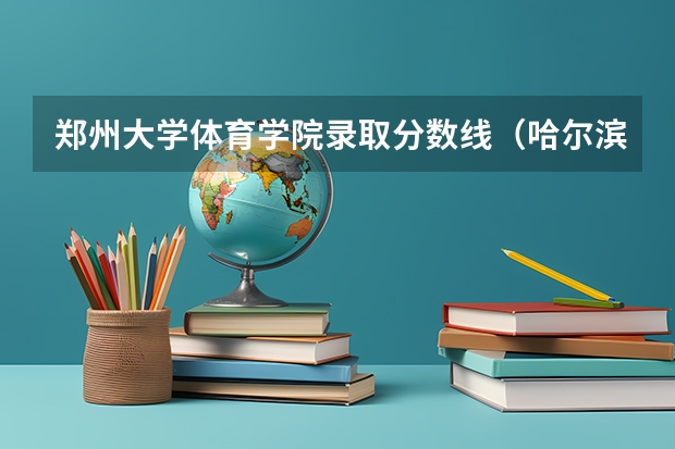 郑州大学体育学院录取分数线（哈尔滨体育学院考研分数线）