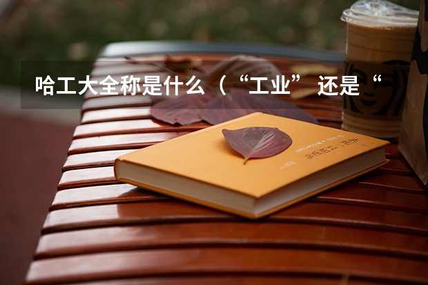 哈工大全称是什么（“工业” 还是“工程”）
