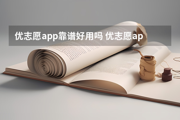 优志愿app靠谱好用吗 优志愿app怎么填报志愿
