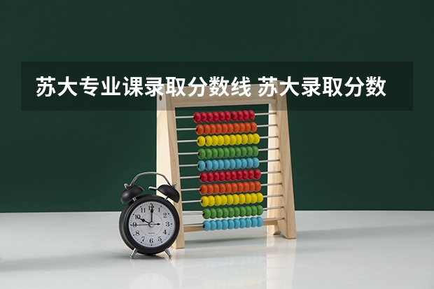 苏大专业课录取分数线 苏大录取分数线