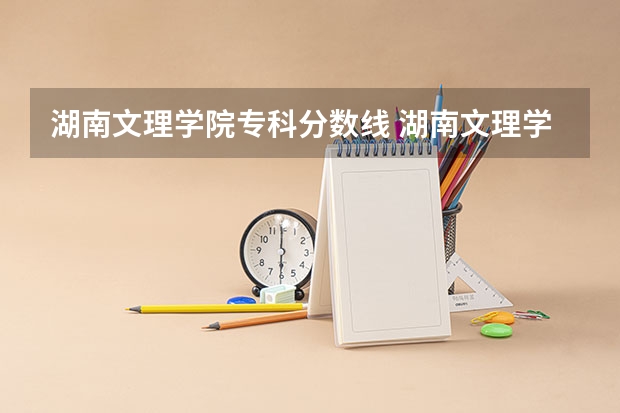 湖南文理学院专科分数线 湖南文理学院录取分数线