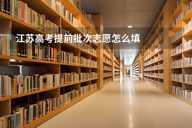江苏高考提前批次志愿怎么填