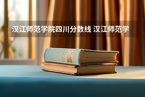 汉江师范学院四川分数线 汉江师范学院分数线高不高啊