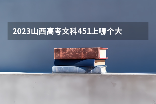 2023山西高考文科451上哪个大学合适