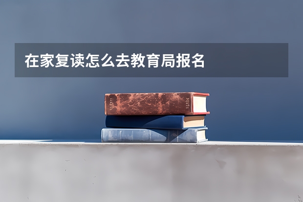 在家复读怎么去教育局报名