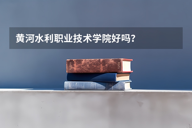 黄河水利职业技术学院好吗？