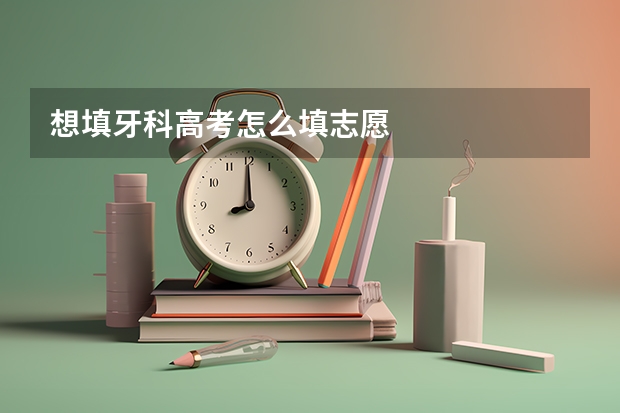 想填牙科高考怎么填志愿
