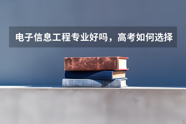 电子信息工程专业好吗，高考如何选择专业呢？