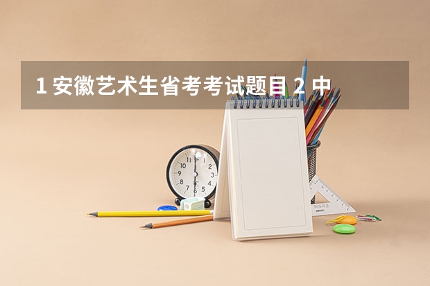 1. 安徽艺术生省考考试题目 2. 中国美术学院考题 3. 考设计专业,一般考什么??