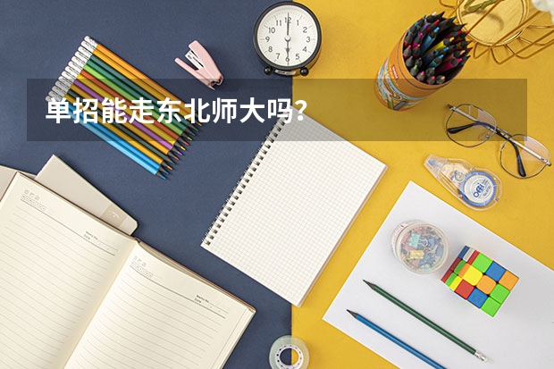 单招能走东北师大吗？