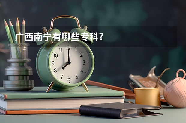 广西南宁有哪些专科?