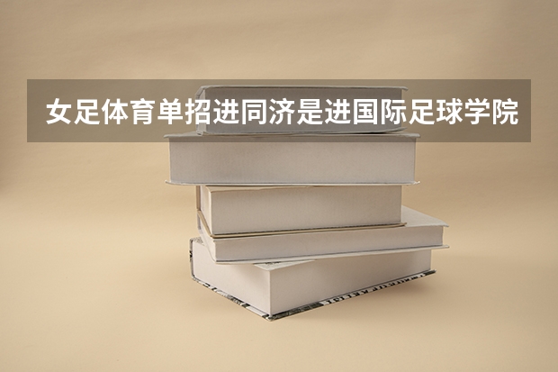 女足体育单招进同济是进国际足球学院吗？而不是进同济大学对吗？