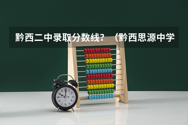 黔西二中录取分数线?(黔西思源中学录取分数线)