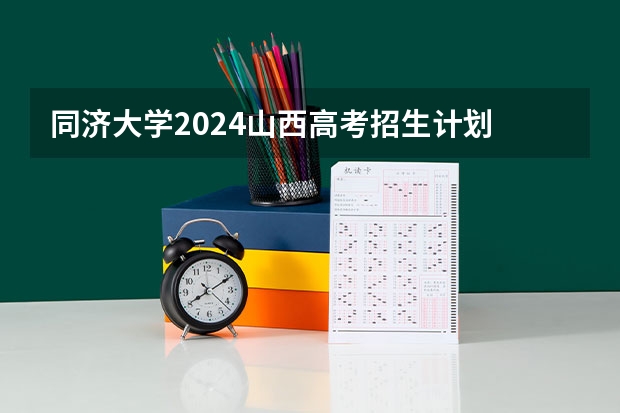 同济大学2024山西高考招生计划 招多少人