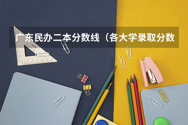 广东民办二本分数线（各大学录取分数线）
