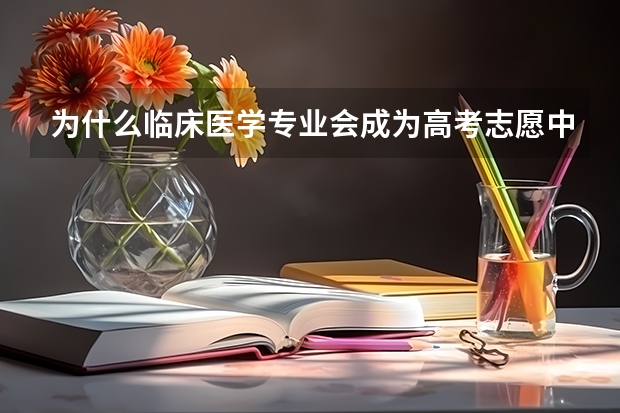 为什么临床医学专业会成为高考志愿中的人气专业之一？