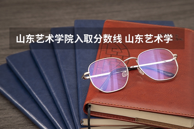 山东艺术学院入取分数线 山东艺术学院舞蹈专业分数线