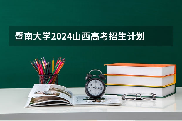 暨南大学2024山西高考招生计划 招多少人