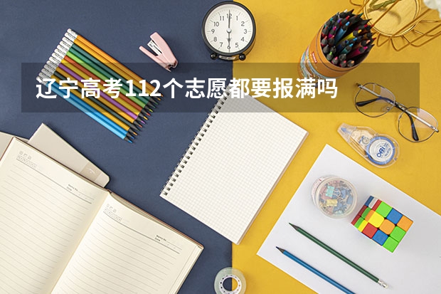 辽宁高考112个志愿都要报满吗