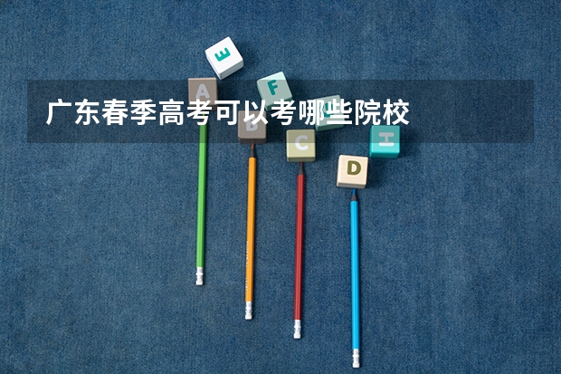 广东春季高考可以考哪些院校