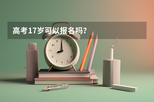 高考17岁可以报名吗？
