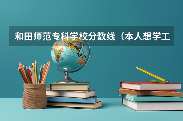 和田师范专科学校分数线（本人想学工程造价 股份260-270 能上乌鲁木齐的那些学校？？？？急求答案！！！！）