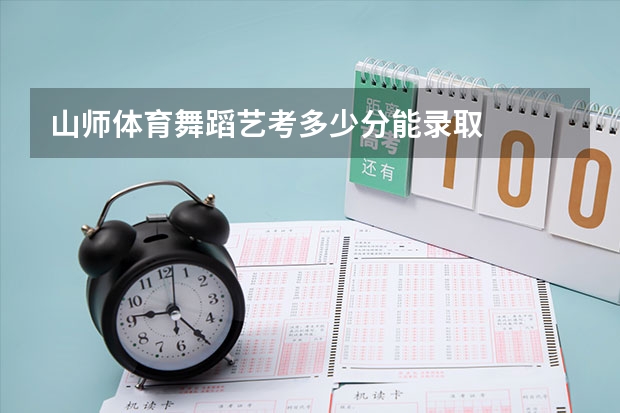 山师体育舞蹈艺考多少分能录取