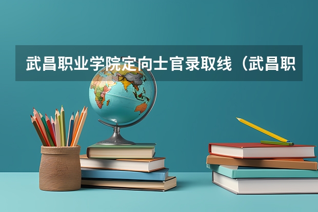 武昌职业学院定向士官录取线（武昌职业学院分数线）