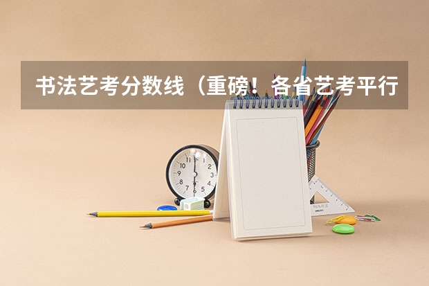 书法艺考分数线（重磅！各省艺考平行志愿录取规则（上））