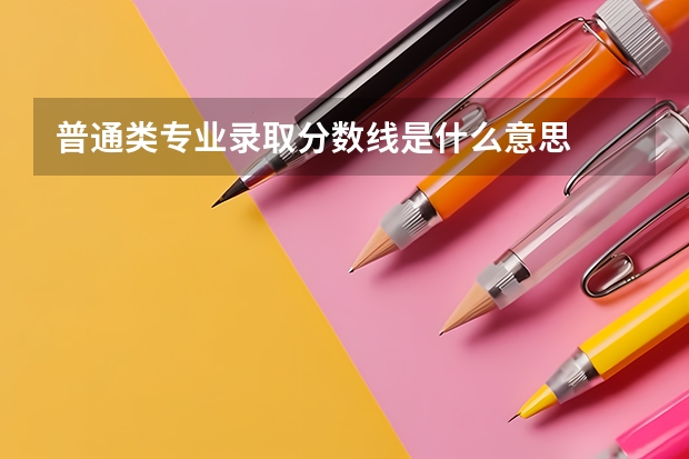 普通类专业录取分数线是什么意思