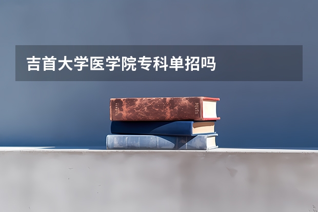 吉首大学医学院专科单招吗