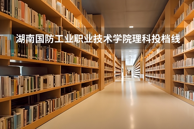 湖南国防工业职业技术学院理科投档线是多少